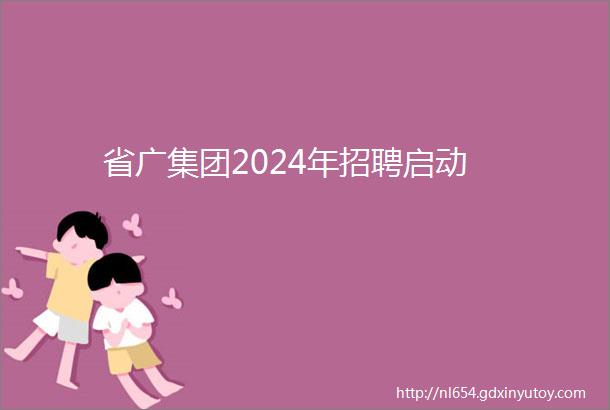 省广集团2024年招聘启动