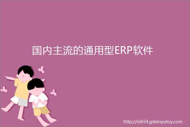 国内主流的通用型ERP软件