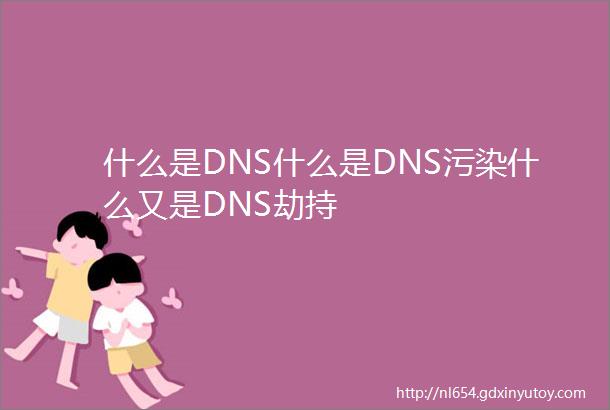 什么是DNS什么是DNS污染什么又是DNS劫持
