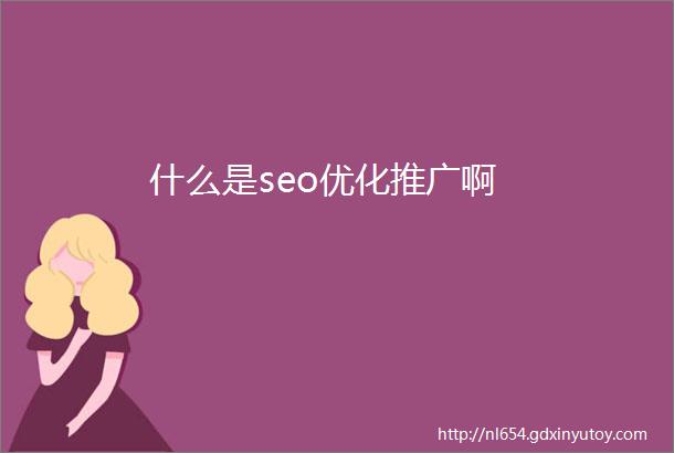 什么是seo优化推广啊