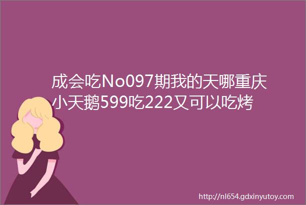 成会吃No097期我的天哪重庆小天鹅599吃222又可以吃烤肉又可以吃火锅这么好吃我居然没吃过