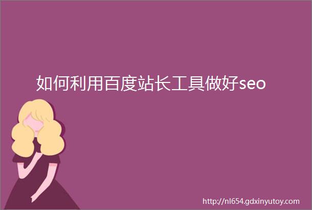 如何利用百度站长工具做好seo