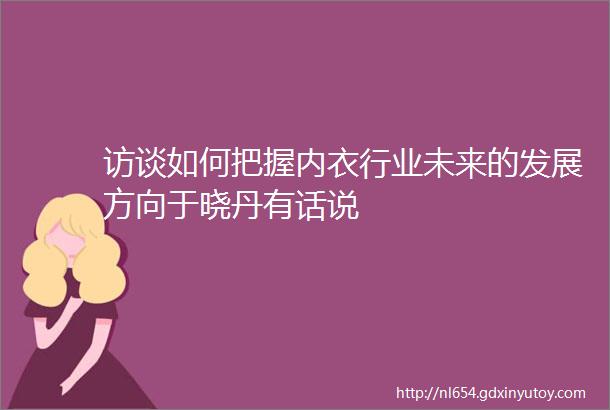 访谈如何把握内衣行业未来的发展方向于晓丹有话说