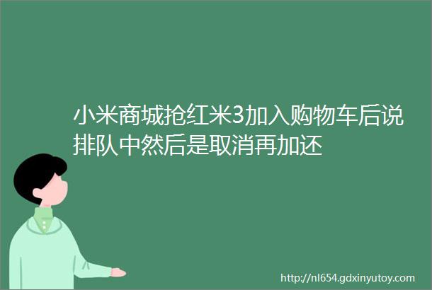 小米商城抢红米3加入购物车后说排队中然后是取消再加还