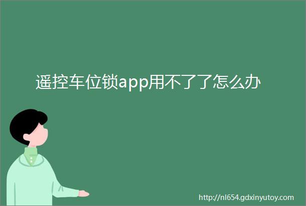 遥控车位锁app用不了了怎么办