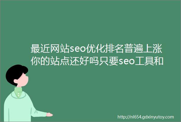最近网站seo优化排名普遍上涨你的站点还好吗只要seo工具和方法用对了排名无需愁
