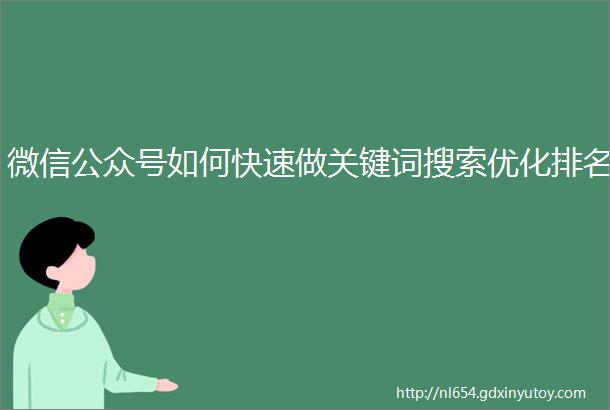 微信公众号如何快速做关键词搜索优化排名