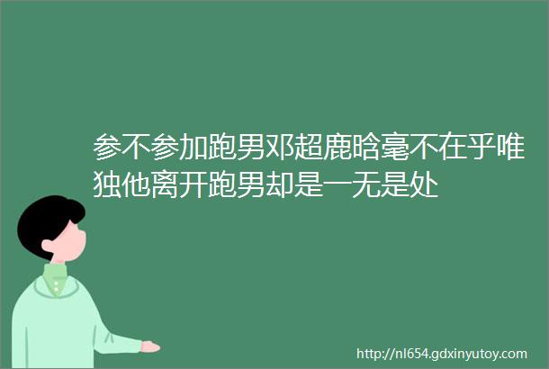 参不参加跑男邓超鹿晗毫不在乎唯独他离开跑男却是一无是处