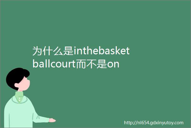 为什么是inthebasketballcourt而不是on