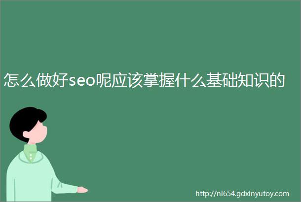 怎么做好seo呢应该掌握什么基础知识的