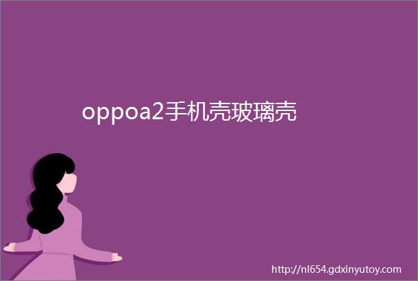 oppoa2手机壳玻璃壳