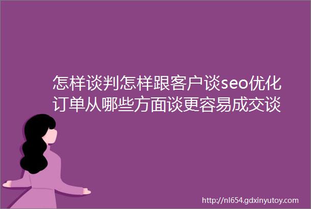 怎样谈判怎样跟客户谈seo优化订单从哪些方面谈更容易成交谈