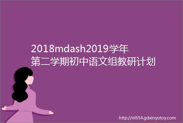 2018mdash2019学年第二学期初中语文组教研计划