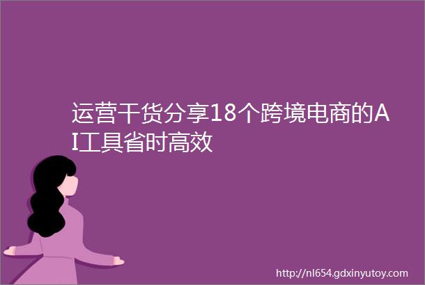 运营干货分享18个跨境电商的AI工具省时高效