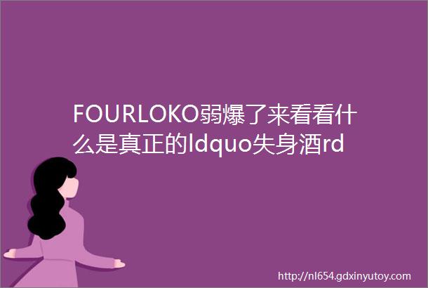 FOURLOKO弱爆了来看看什么是真正的ldquo失身酒rdquo