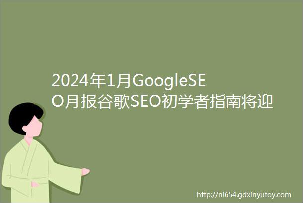 2024年1月GoogleSEO月报谷歌SEO初学者指南将迎来简化更新BingChat接入Copilot同等大模型