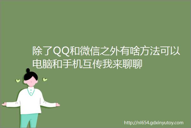 除了QQ和微信之外有啥方法可以电脑和手机互传我来聊聊