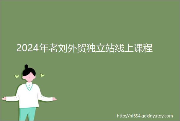 2024年老刘外贸独立站线上课程
