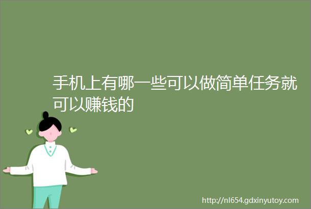 手机上有哪一些可以做简单任务就可以赚钱的