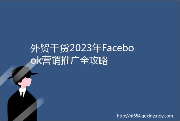 外贸干货2023年Facebook营销推广全攻略