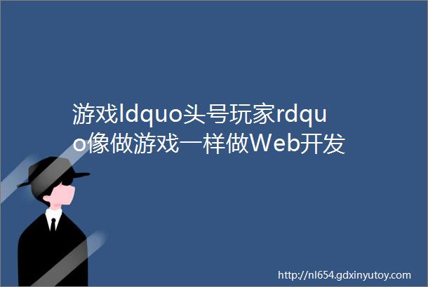 游戏ldquo头号玩家rdquo像做游戏一样做Web开发