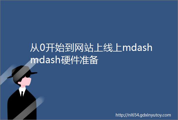 从0开始到网站上线上mdashmdash硬件准备