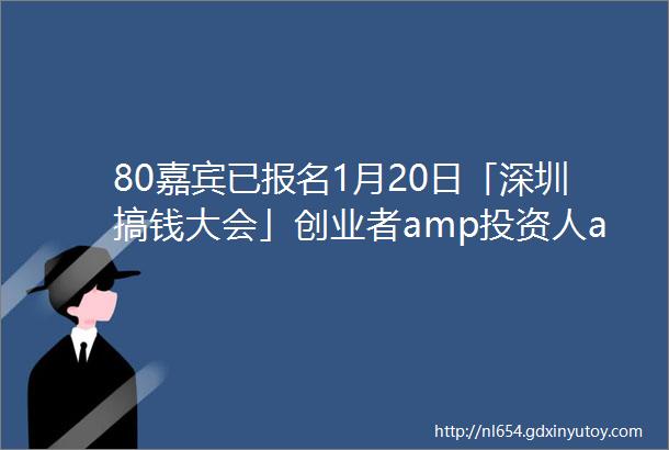 80嘉宾已报名1月20日「深圳搞钱大会」创业者amp投资人amp企业中高管amp金融科技互联网精英新年酒会