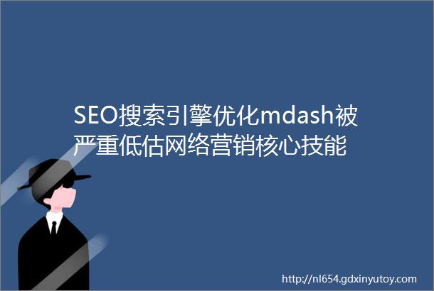 SEO搜索引擎优化mdash被严重低估网络营销核心技能