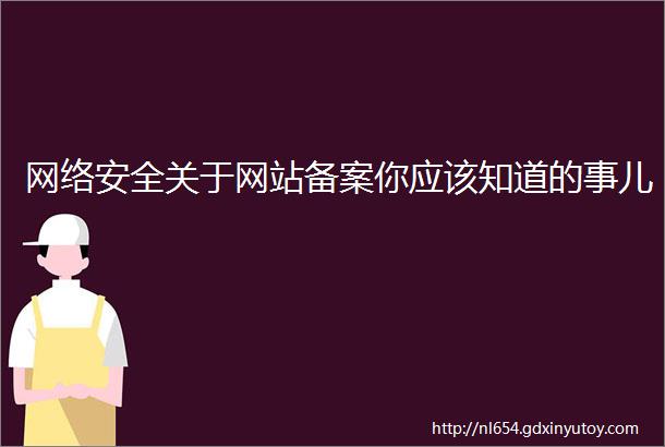 网络安全关于网站备案你应该知道的事儿