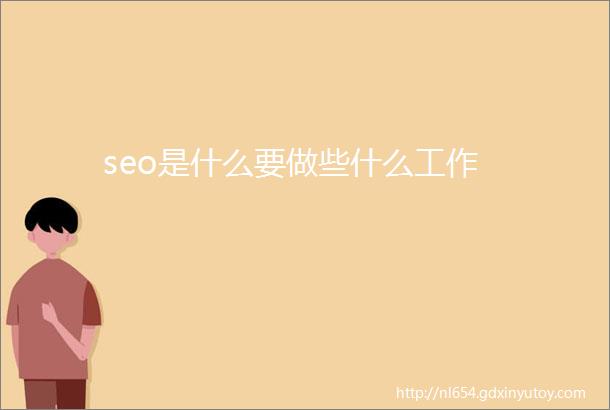 seo是什么要做些什么工作