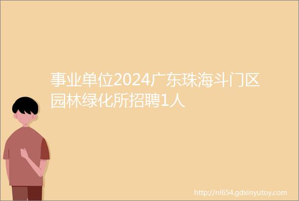 事业单位2024广东珠海斗门区园林绿化所招聘1人