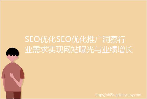 SEO优化SEO优化推广洞察行业需求实现网站曝光与业绩增长