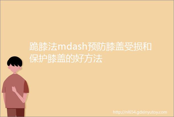 跪膝法mdash预防膝盖受损和保护膝盖的好方法