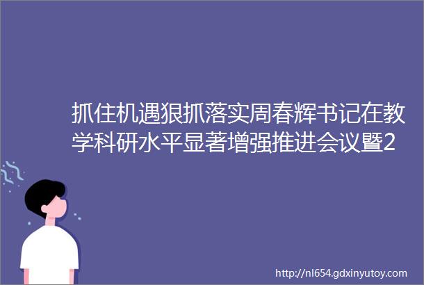 抓住机遇狠抓落实周春辉书记在教学科研水平显著增强推进会议暨2017年教学工作会议上的讲话