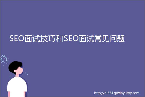 SEO面试技巧和SEO面试常见问题