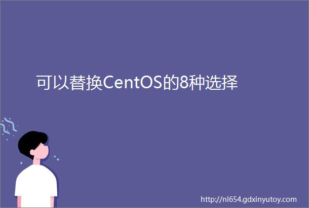 可以替换CentOS的8种选择