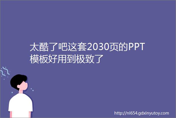 太酷了吧这套2030页的PPT模板好用到极致了