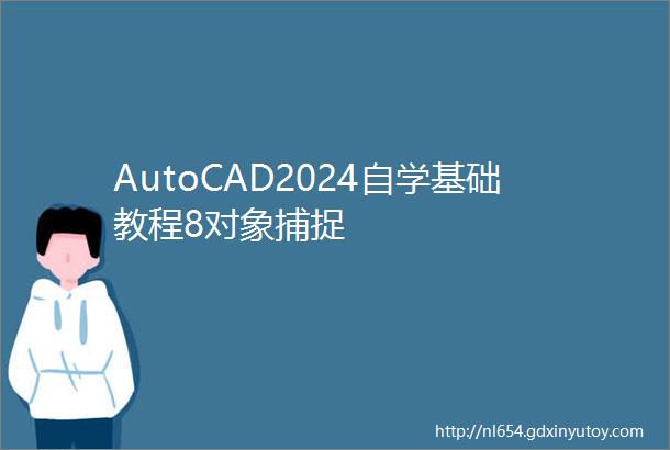 AutoCAD2024自学基础教程8对象捕捉