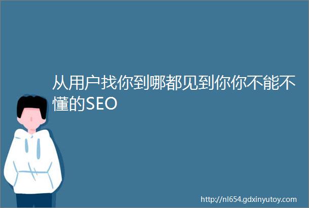 从用户找你到哪都见到你你不能不懂的SEO