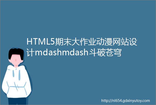 HTML5期末大作业动漫网站设计mdashmdash斗破苍穹动漫6页带轮播特效
