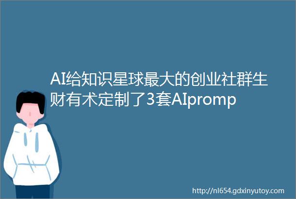 AI给知识星球最大的创业社群生财有术定制了3套AIprompt提示词指令