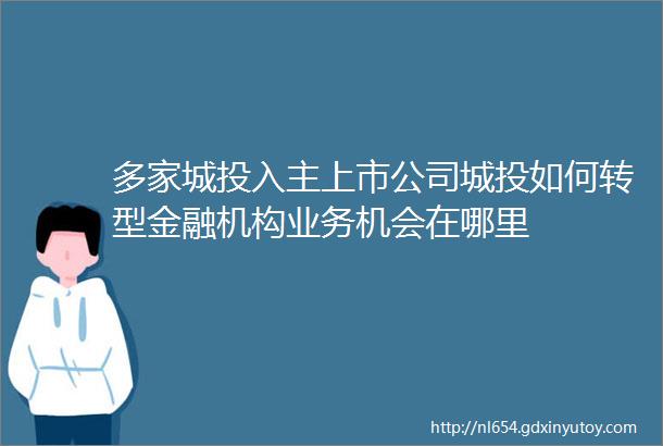 多家城投入主上市公司城投如何转型金融机构业务机会在哪里