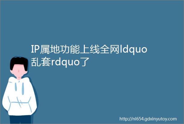 IP属地功能上线全网ldquo乱套rdquo了