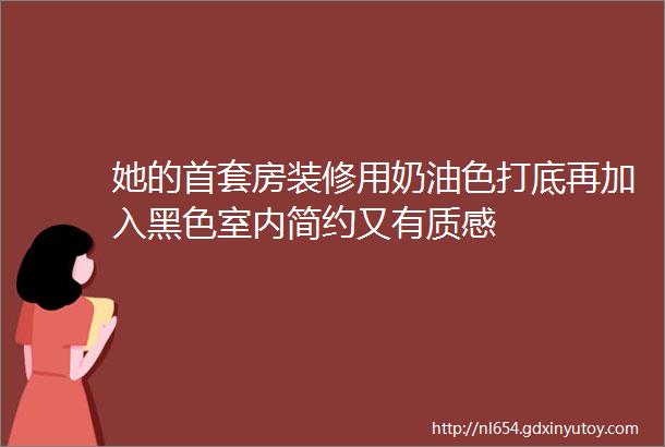 她的首套房装修用奶油色打底再加入黑色室内简约又有质感