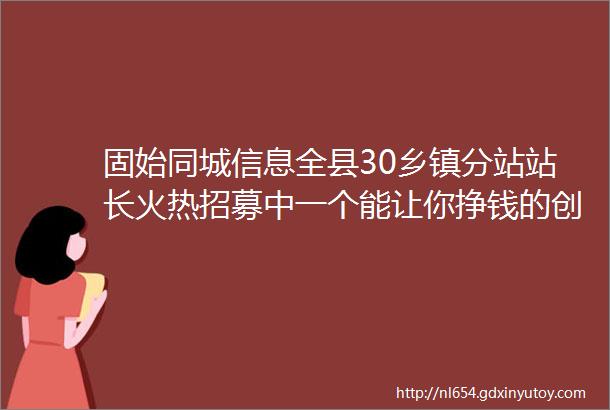 固始同城信息全县30乡镇分站站长火热招募中一个能让你挣钱的创业小项目