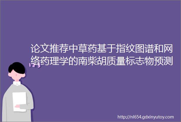 论文推荐中草药基于指纹图谱和网络药理学的南柴胡质量标志物预测分析