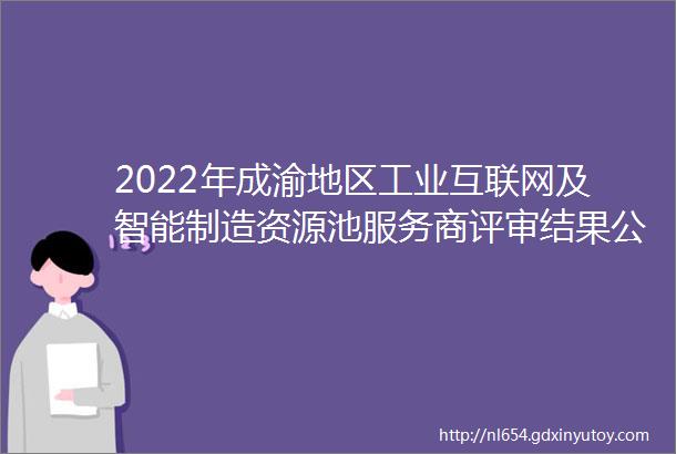 2022年成渝地区工业互联网及智能制造资源池服务商评审结果公示