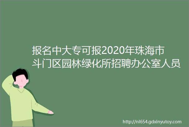 报名中大专可报2020年珠海市斗门区园林绿化所招聘办公室人员公告