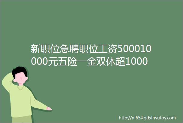 新职位急聘职位工资500010000元五险一金双休超1000个职位