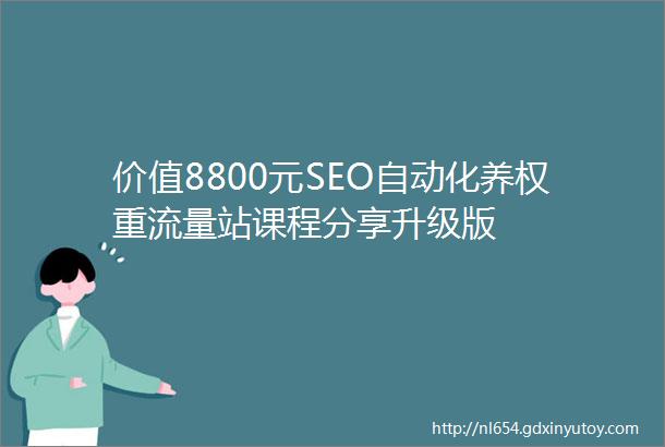 价值8800元SEO自动化养权重流量站课程分享升级版